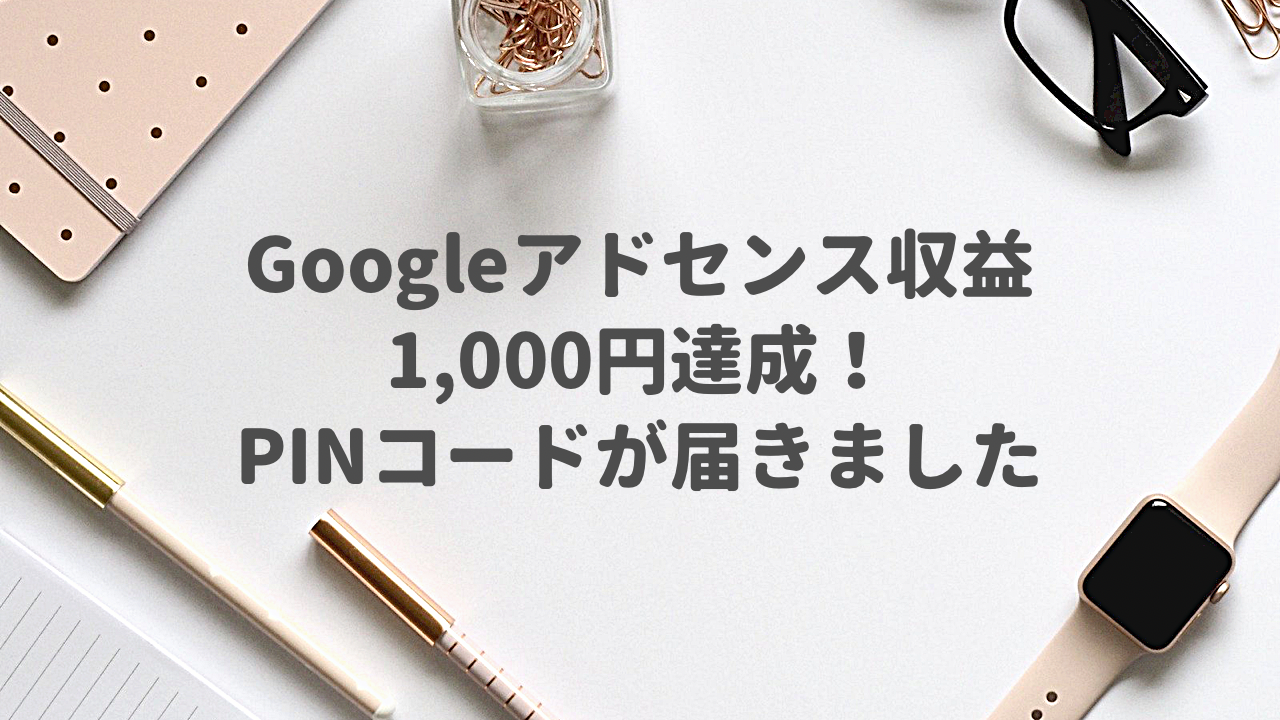 Googleアドセンス収益1,000円達成！PINコードが届きました